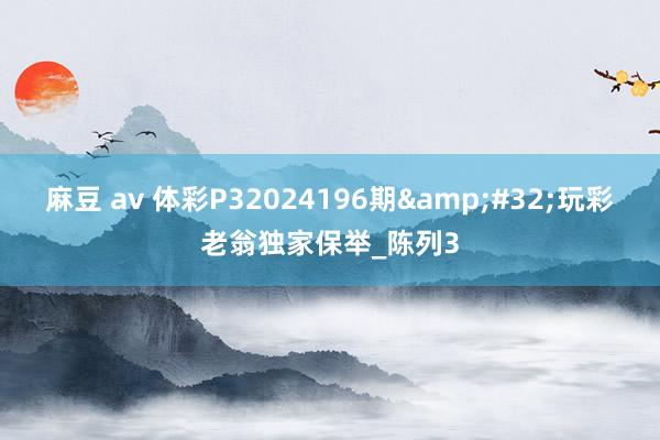 麻豆 av 体彩P32024196期&#32;玩彩老翁独家保举_陈列3