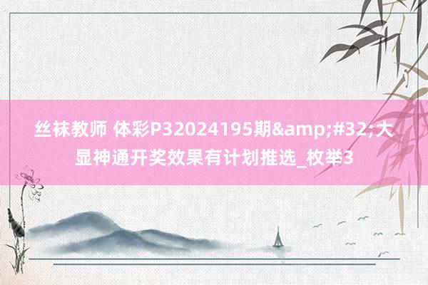 丝袜教师 体彩P32024195期&#32;大显神通开奖效果有计划推选_枚举3