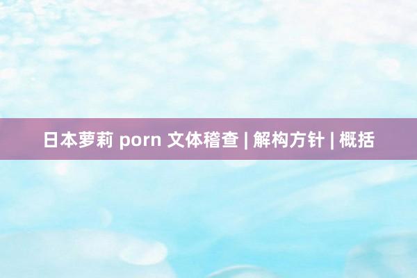 日本萝莉 porn 文体稽查 | 解构方针 | 概括