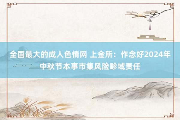 全国最大的成人色情网 上金所：作念好2024年中秋节本事市集风险畛域责任