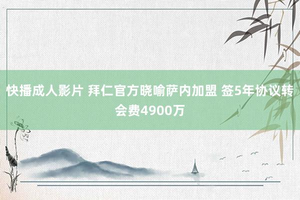 快播成人影片 拜仁官方晓喻萨内加盟 签5年协议转会费4900万