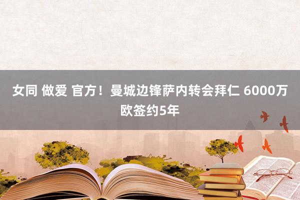 女同 做爱 官方！曼城边锋萨内转会拜仁 6000万欧签约5年