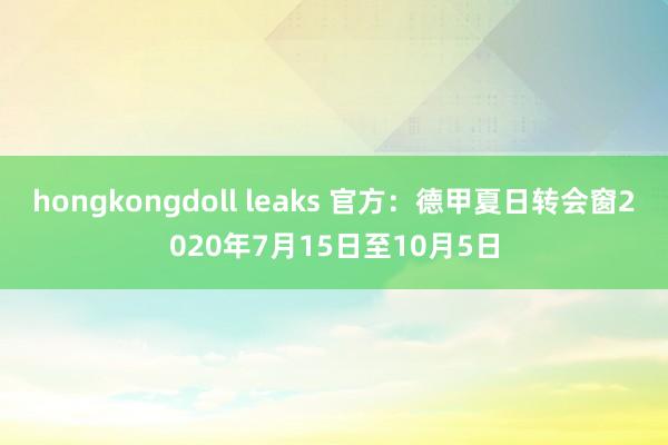 hongkongdoll leaks 官方：德甲夏日转会窗2020年7月15日至10月5日