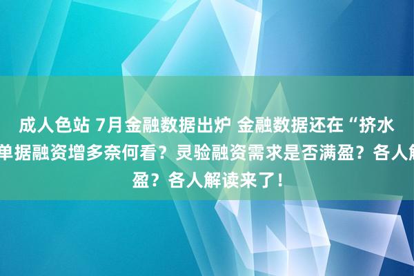 成人色站 7月金融数据出炉 金融数据还在“挤水分”吗？单据融资增多奈何看？灵验融资需求是否满盈？各人解读来了！