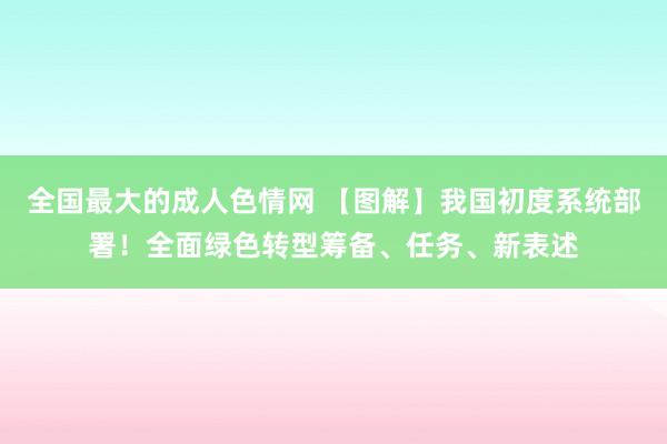 全国最大的成人色情网 【图解】我国初度系统部署！全面绿色转型筹备、任务、新表述