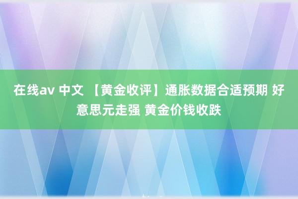 在线av 中文 【黄金收评】通胀数据合适预期 好意思元走强 黄金价钱收跌