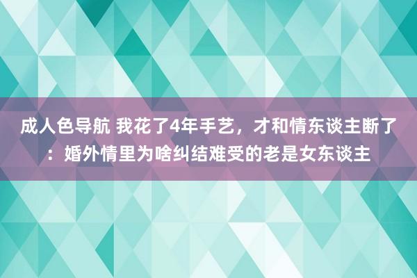 成人色导航 我花了4年手艺，才和情东谈主断了：婚外情里为啥纠结难受的老是女东谈主