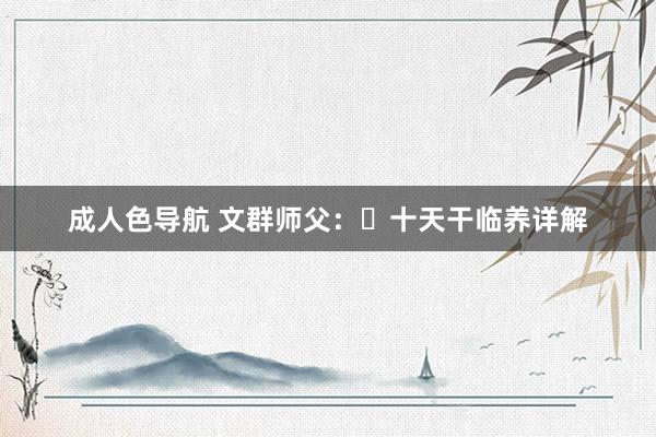 成人色导航 文群师父：​十天干临养详解