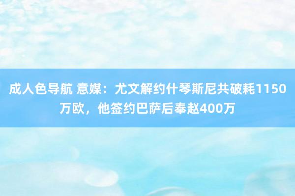 成人色导航 意媒：尤文解约什琴斯尼共破耗1150万欧，他签约巴萨后奉赵400万