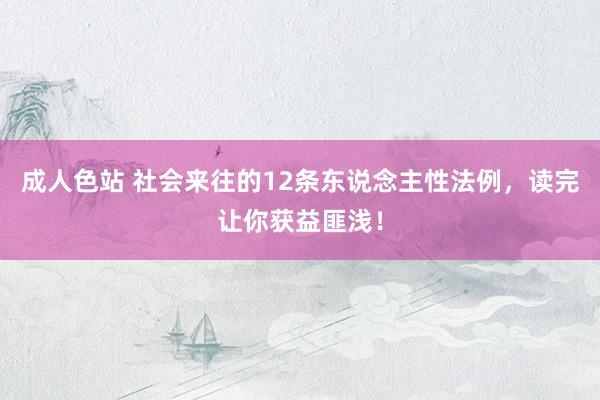 成人色站 社会来往的12条东说念主性法例，读完让你获益匪浅！