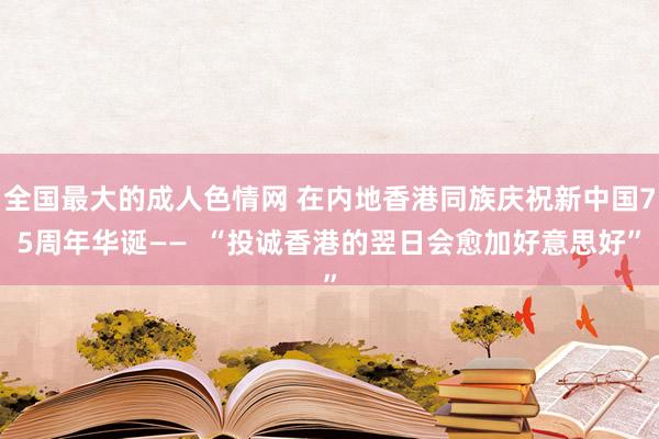 全国最大的成人色情网 在内地香港同族庆祝新中国75周年华诞——  “投诚香港的翌日会愈加好意思好”