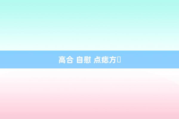 高合 自慰 点痣方​