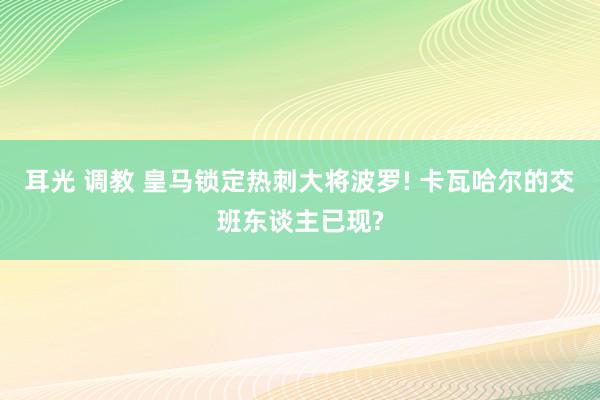 耳光 调教 皇马锁定热刺大将波罗! 卡瓦哈尔的交班东谈主已现?