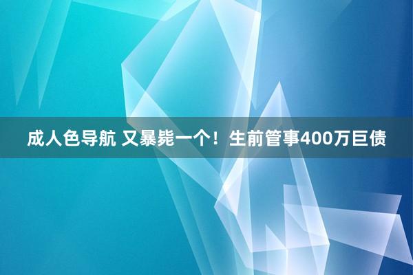 成人色导航 又暴毙一个！生前管事400万巨债