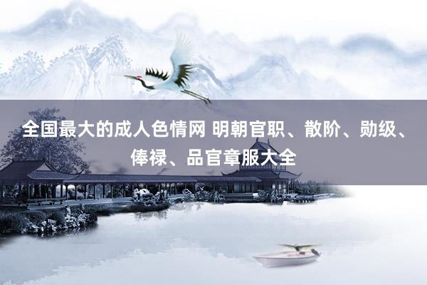 全国最大的成人色情网 明朝官职、散阶、勋级、俸禄、品官章服大全