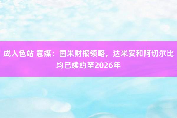 成人色站 意媒：国米财报领略，达米安和阿切尔比均已续约至2026年