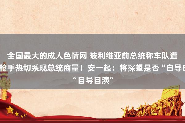 全国最大的成人色情网 玻利维亚前总统称车队遭黑衣枪手热切系现总统商量！安一起：将探望是否“自导自演”