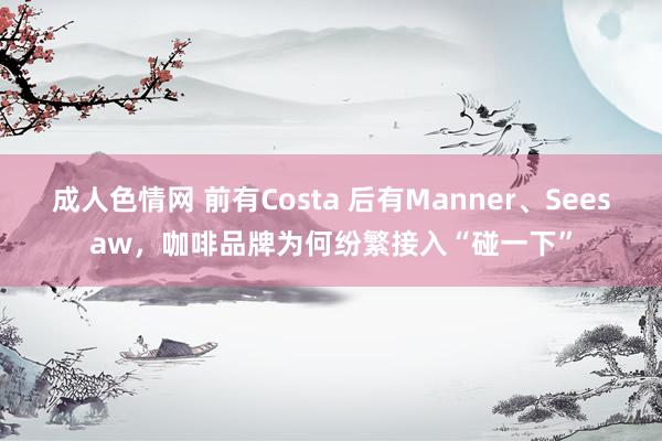 成人色情网 前有Costa 后有Manner、Seesaw，咖啡品牌为何纷繁接入“碰一下”