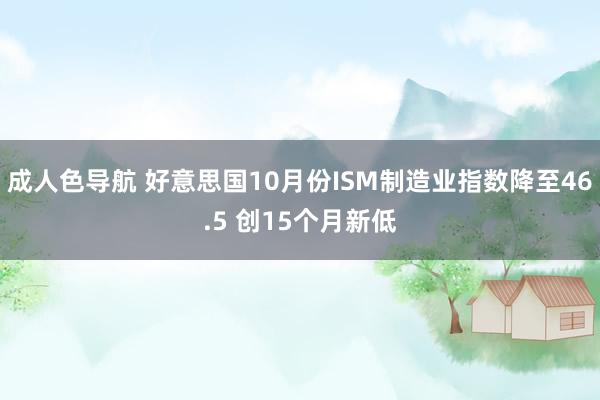 成人色导航 好意思国10月份ISM制造业指数降至46.5 创15个月新低