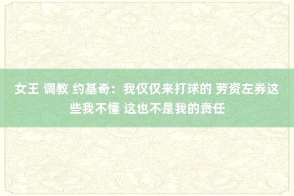 女王 调教 约基奇：我仅仅来打球的 劳资左券这些我不懂 这也不是我的责任