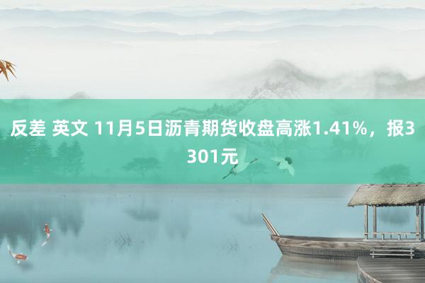 反差 英文 11月5日沥青期货收盘高涨1.41%，报3301元