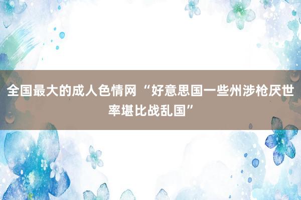 全国最大的成人色情网 “好意思国一些州涉枪厌世率堪比战乱国”