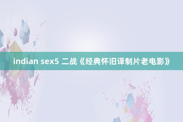 indian sex5 二战《经典怀旧译制片老电影》