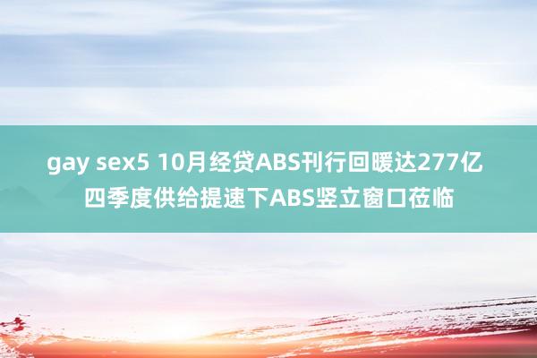 gay sex5 10月经贷ABS刊行回暖达277亿 四季度供给提速下ABS竖立窗口莅临