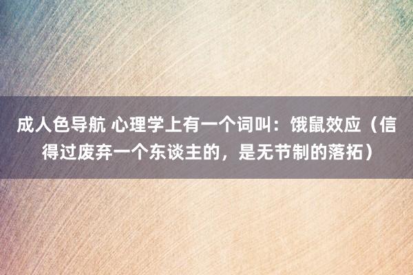 成人色导航 心理学上有一个词叫：饿鼠效应（信得过废弃一个东谈主的，是无节制的落拓）