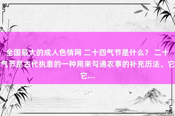 全国最大的成人色情网 二十四气节是什么？ 二十四气节是古代执意的一种用来勾通农事的补充历法。它...