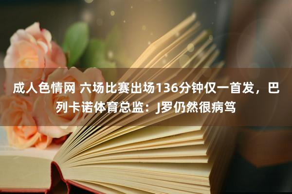 成人色情网 六场比赛出场136分钟仅一首发，巴列卡诺体育总监：J罗仍然很病笃