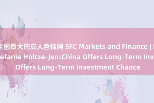 全国最大的成人色情网 SFC Markets and Finance | Deutsche Bank Stefanie Holtze-Jen:China Offers Long-Term Investment Chance