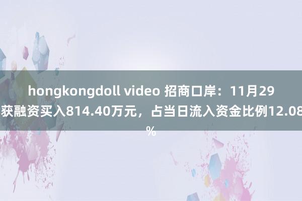 hongkongdoll video 招商口岸：11月29日获融资买入814.40万元，占当日流入资金比例12.08%