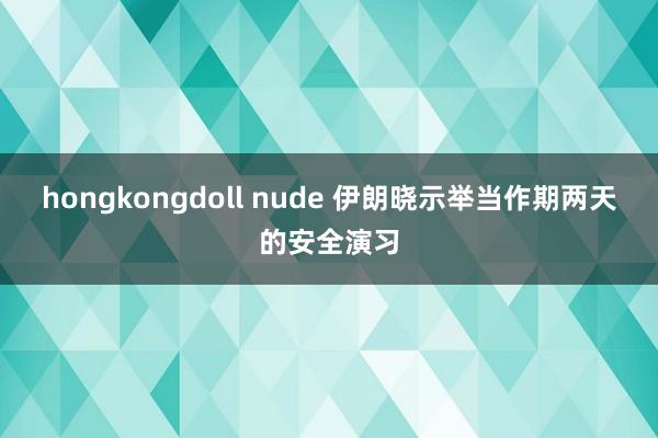 hongkongdoll nude 伊朗晓示举当作期两天的安全演习