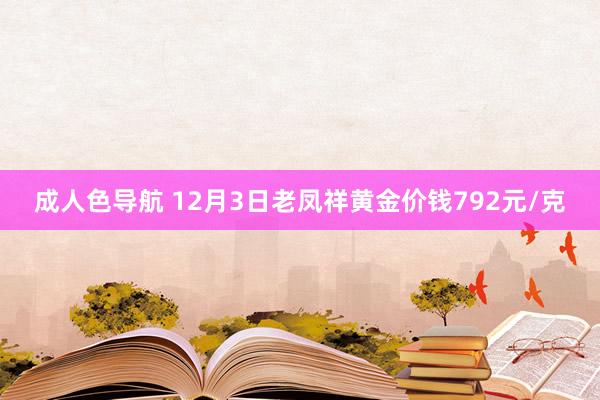 成人色导航 12月3日老凤祥黄金价钱792元/克