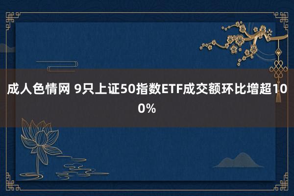 成人色情网 9只上证50指数ETF成交额环比增超100%