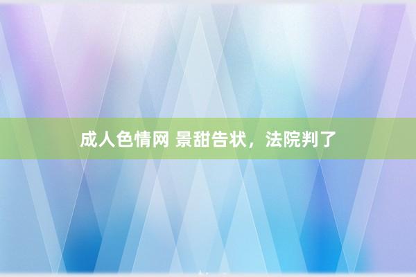 成人色情网 景甜告状，法院判了