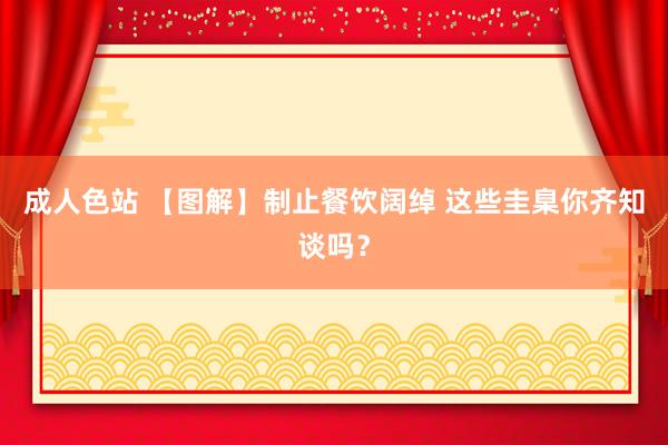 成人色站 【图解】制止餐饮阔绰 这些圭臬你齐知谈吗？