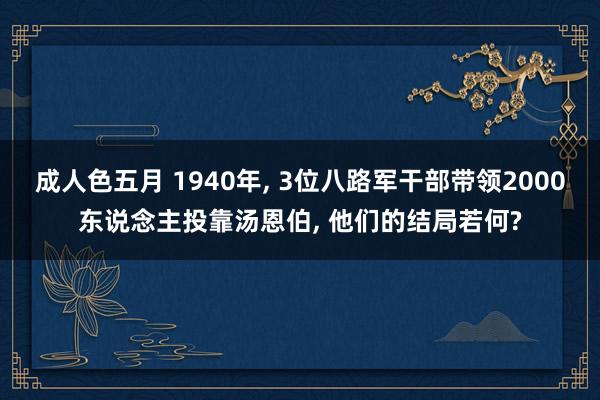 成人色五月 1940年, 3位八路军干部带领2000东说念主投靠汤恩伯, 他们的结局若何?