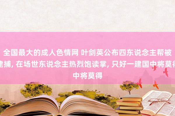 全国最大的成人色情网 叶剑英公布四东说念主帮被逮捕, 在场世东说念主热烈饱读掌, 只好一建国中将莫得