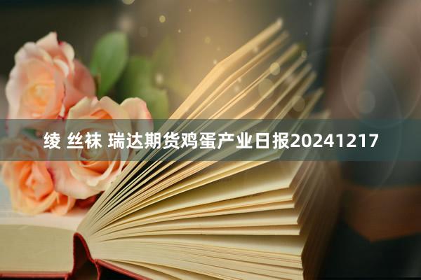 绫 丝袜 瑞达期货鸡蛋产业日报20241217