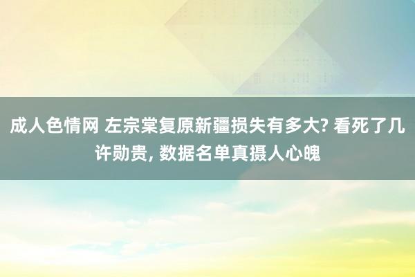 成人色情网 左宗棠复原新疆损失有多大? 看死了几许勋贵, 数据名单真摄人心魄