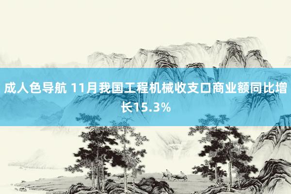 成人色导航 11月我国工程机械收支口商业额同比增长15.3%