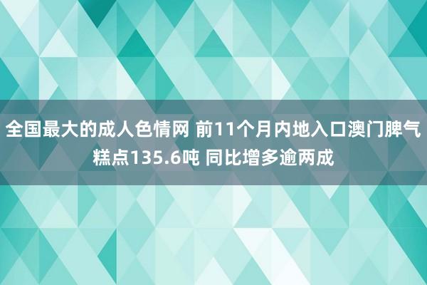 全国最大的成人色情网 前11个月内地入口澳门脾气糕点135.6吨 同比增多逾两成