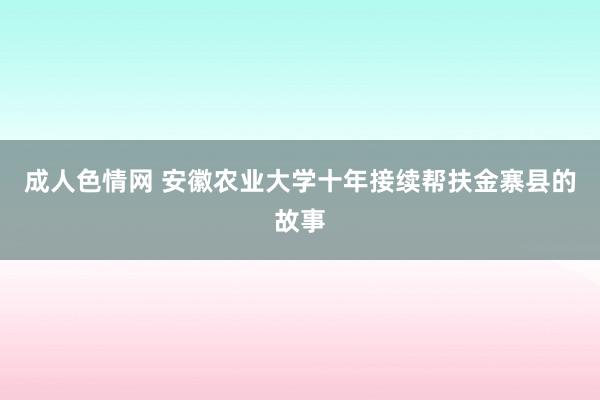 成人色情网 安徽农业大学十年接续帮扶金寨县的故事