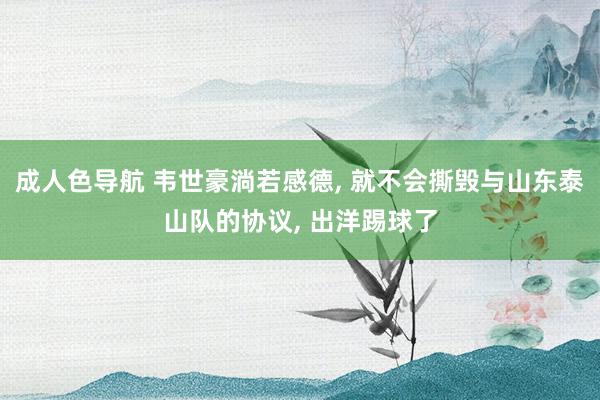 成人色导航 韦世豪淌若感德, 就不会撕毁与山东泰山队的协议, 出洋踢球了