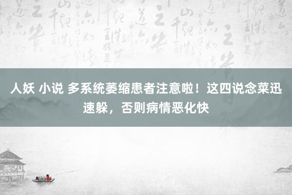 人妖 小说 多系统萎缩患者注意啦！这四说念菜迅速躲，否则病情恶化快