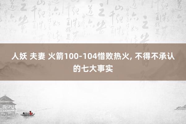 人妖 夫妻 火箭100-104惜败热火, 不得不承认的七大事实