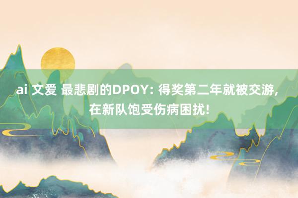 ai 文爱 最悲剧的DPOY: 得奖第二年就被交游, 在新队饱受伤病困扰!