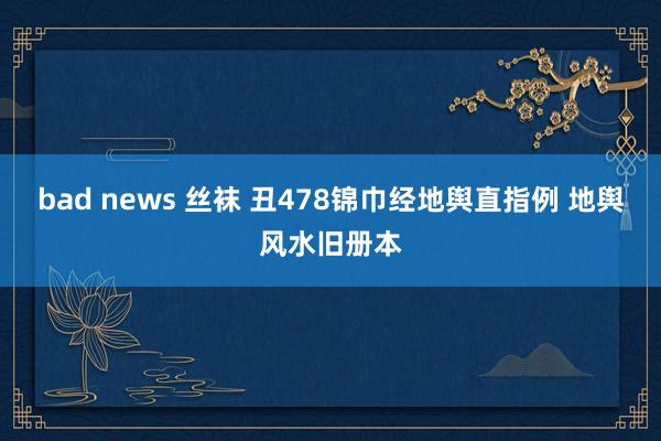 bad news 丝袜 丑478锦巾经地舆直指例 地舆风水旧册本